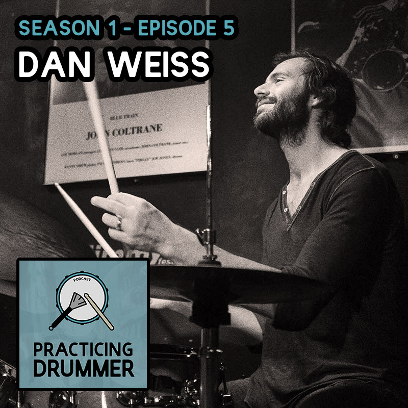 Season 1 Episode 5 Dan Weiss Practicing Drummer Podcast